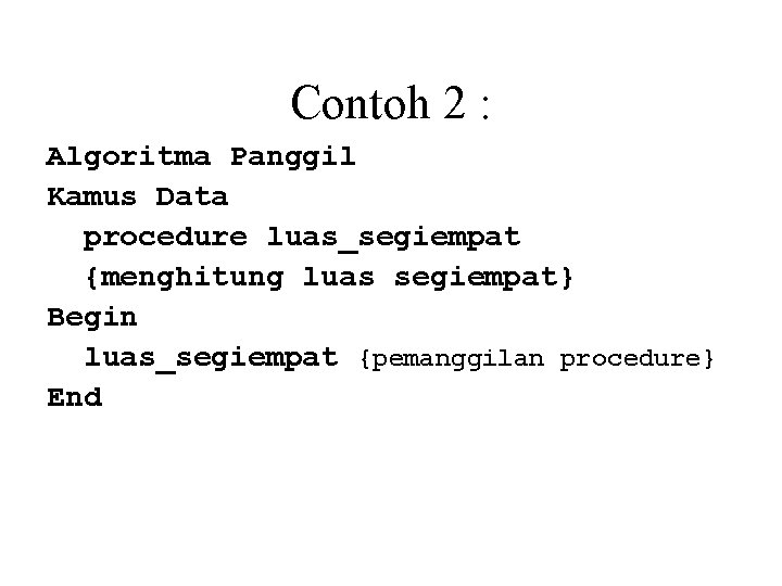 Contoh 2 : Algoritma Panggil Kamus Data procedure luas_segiempat {menghitung luas segiempat} Begin luas_segiempat