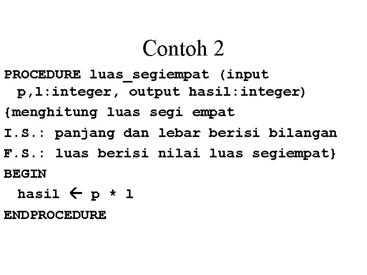 Contoh 2 PROCEDURE luas_segiempat (input p, l: integer, output hasil: integer) {menghitung luas segi