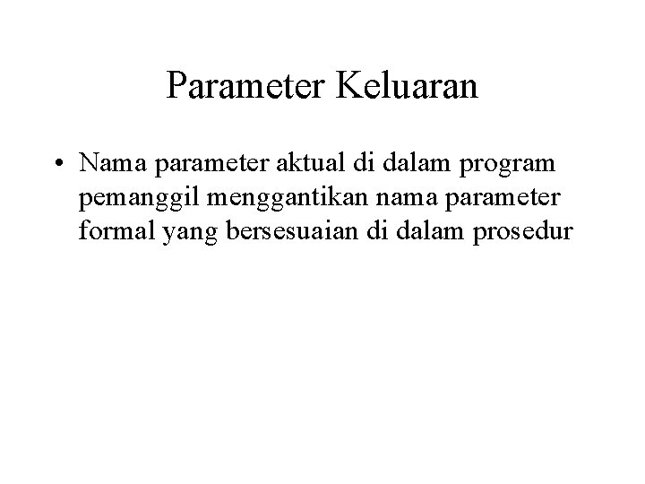 Parameter Keluaran • Nama parameter aktual di dalam program pemanggil menggantikan nama parameter formal