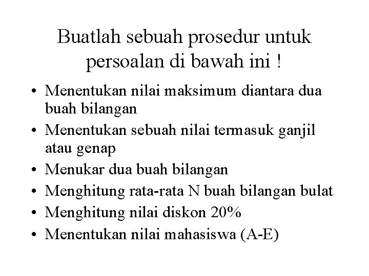 Buatlah sebuah prosedur untuk persoalan di bawah ini ! • Menentukan nilai maksimum diantara