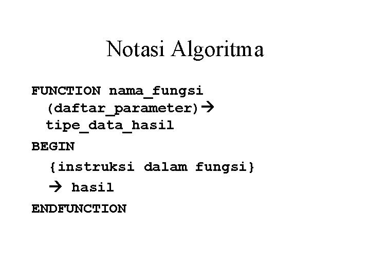 Notasi Algoritma FUNCTION nama_fungsi (daftar_parameter) tipe_data_hasil BEGIN {instruksi dalam fungsi} hasil ENDFUNCTION 