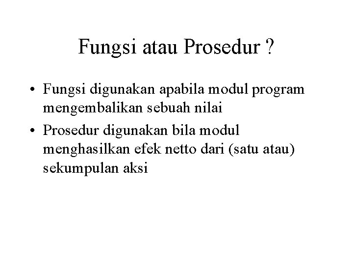 Fungsi atau Prosedur ? • Fungsi digunakan apabila modul program mengembalikan sebuah nilai •