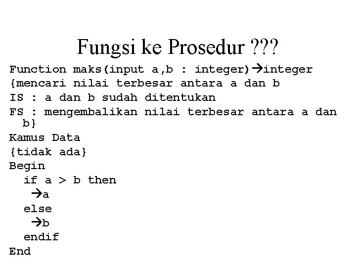 Fungsi ke Prosedur ? ? ? Function maks(input a, b : integer) integer {mencari
