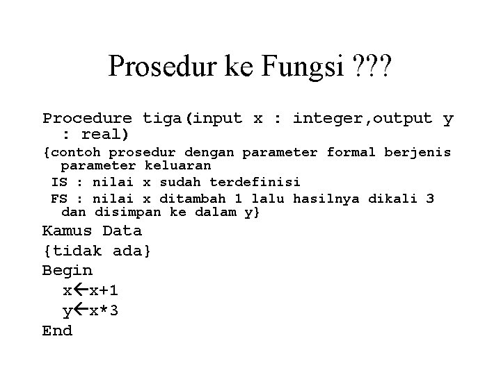 Prosedur ke Fungsi ? ? ? Procedure tiga(input x : integer, output y :
