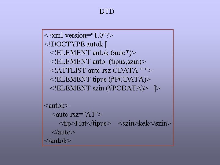 DTD <? xml version="1. 0"? > <!DOCTYPE autok [ <!ELEMENT autok (auto*)> <!ELEMENT auto