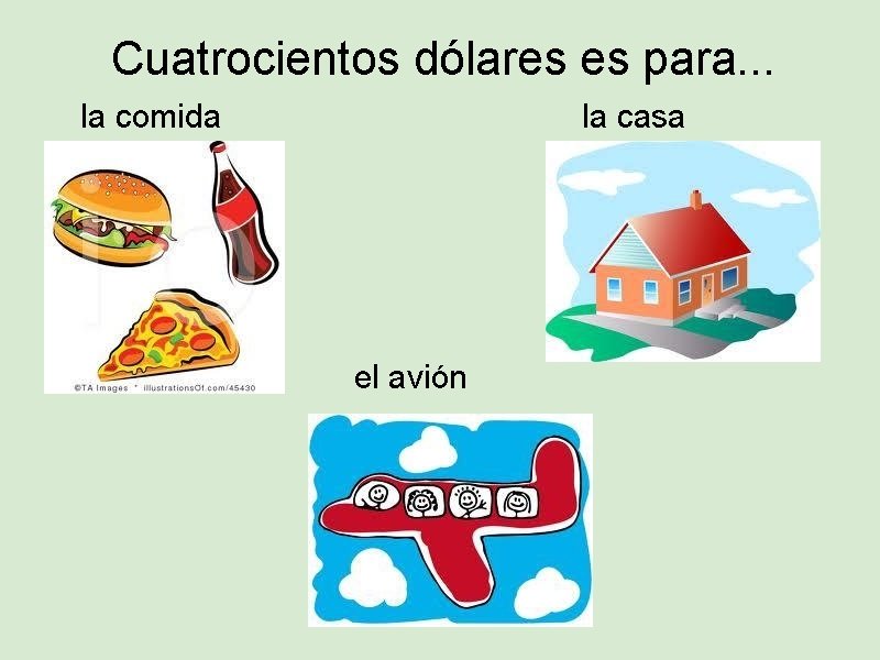 Cuatrocientos dólares es para. . . la casa la comida el avión 