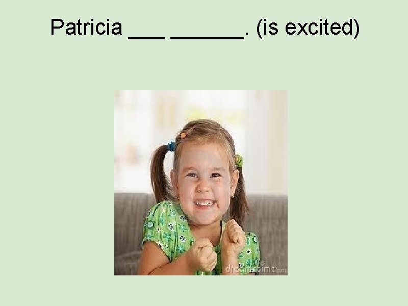 Patricia ______. (is excited) 