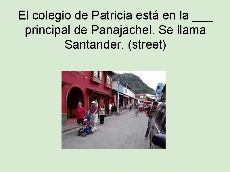 El colegio de Patricia está en la ___ principal de Panajachel. Se llama Santander.