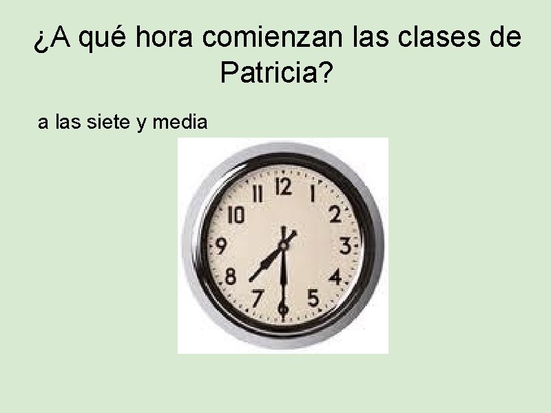 ¿A qué hora comienzan las clases de Patricia? a las siete y media 