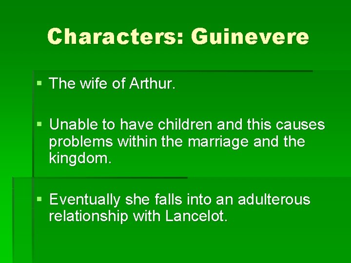 Characters: Guinevere § The wife of Arthur. § Unable to have children and this