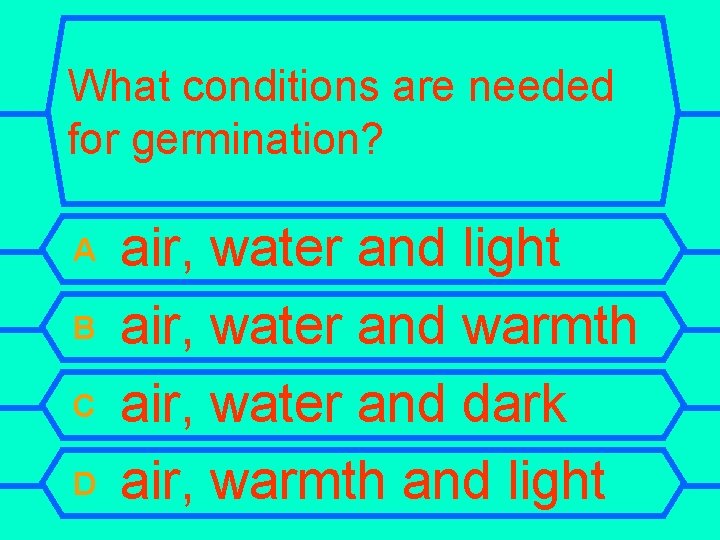 What conditions are needed for germination? A B C D air, water and light