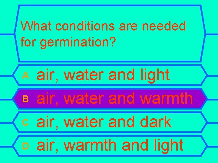 What conditions are needed for germination? A B C D air, water and light