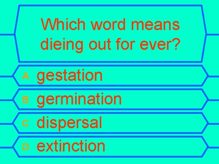 Which word means dieing out for ever? A B C D gestation germination dispersal