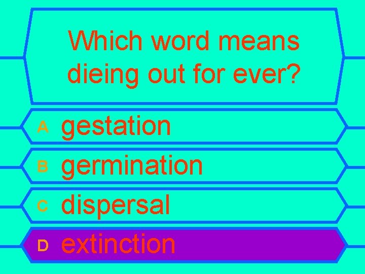 Which word means dieing out for ever? A B C D gestation germination dispersal