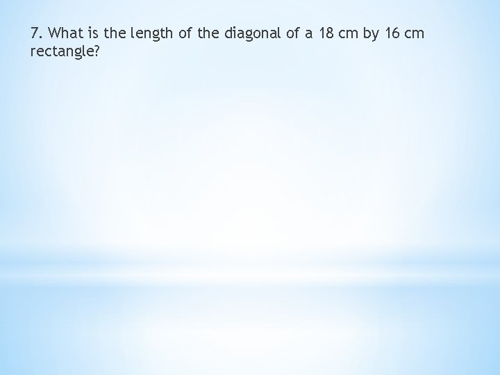 7. What is the length of the diagonal of a 18 cm by 16