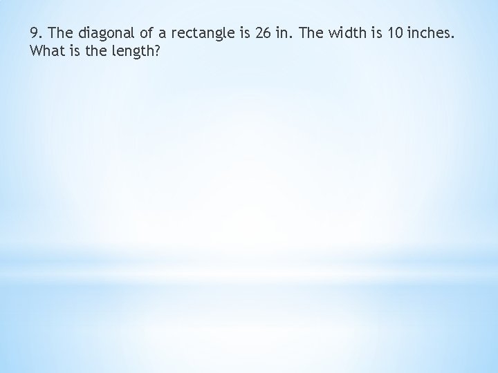 9. The diagonal of a rectangle is 26 in. The width is 10 inches.
