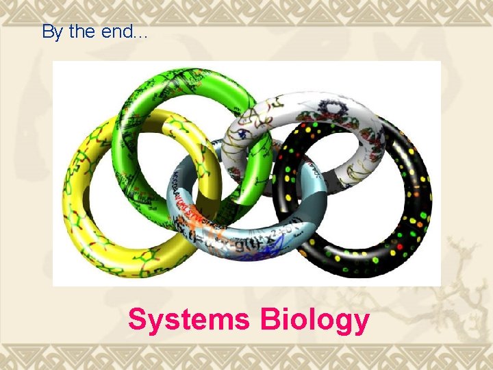 By the end. . . Systems Biology 