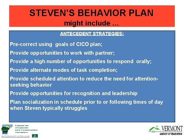 STEVEN’S BEHAVIOR PLAN might include … ANTECEDENT STRATEGIES: Pre-correct using goals of CICO plan;