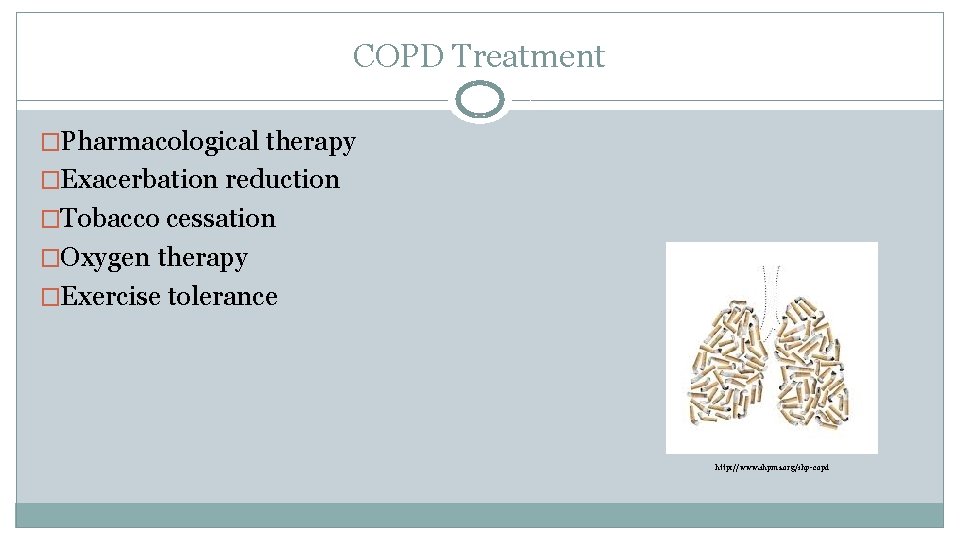 COPD Treatment �Pharmacological therapy �Exacerbation reduction �Tobacco cessation �Oxygen therapy �Exercise tolerance http: //www.