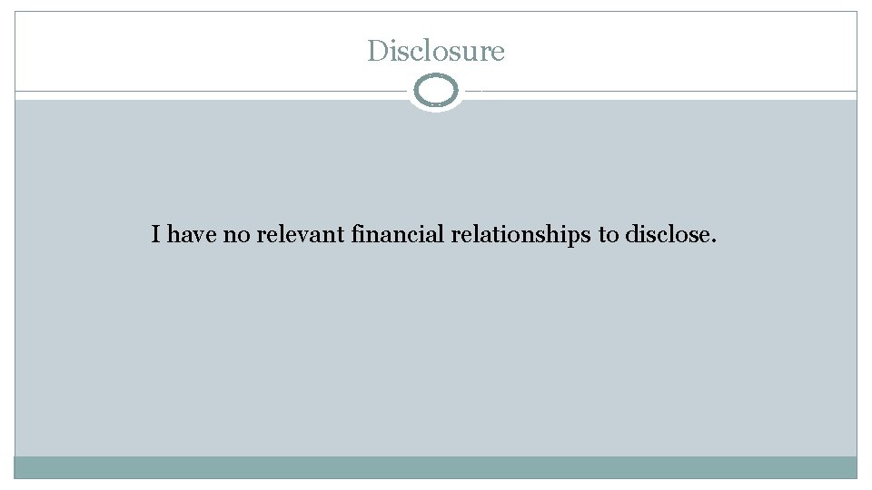 Disclosure I have no relevant financial relationships to disclose. 
