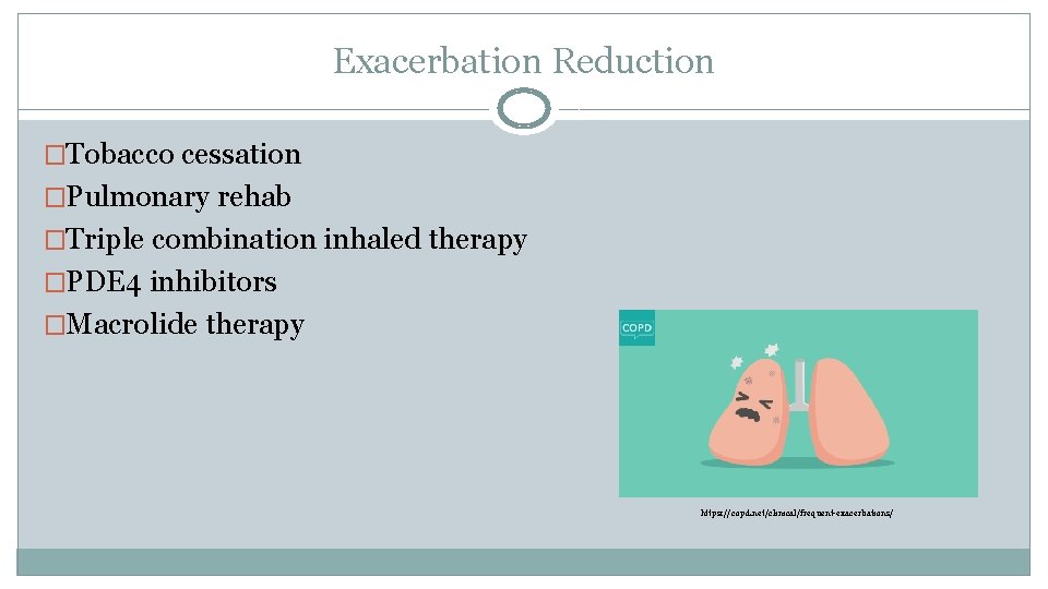 Exacerbation Reduction �Tobacco cessation �Pulmonary rehab �Triple combination inhaled therapy �PDE 4 inhibitors �Macrolide