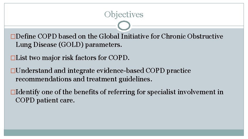 Objectives �Define COPD based on the Global Initiative for Chronic Obstructive Lung Disease (GOLD)