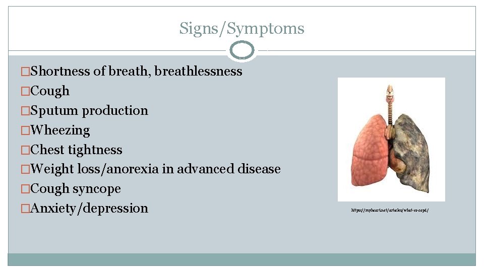 Signs/Symptoms �Shortness of breath, breathlessness �Cough �Sputum production �Wheezing �Chest tightness �Weight loss/anorexia in