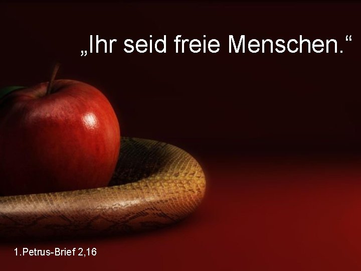 „Ihr seid freie Menschen. “ 1. Petrus-Brief 2, 16 