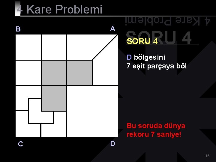 B A 4 Kare Problemi SORU 4 D bölgesini 7 eşit parçaya böl Bu