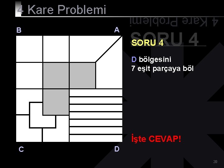 B A 4 Kare Problemi SORU 4 D bölgesini 7 eşit parçaya böl İşte