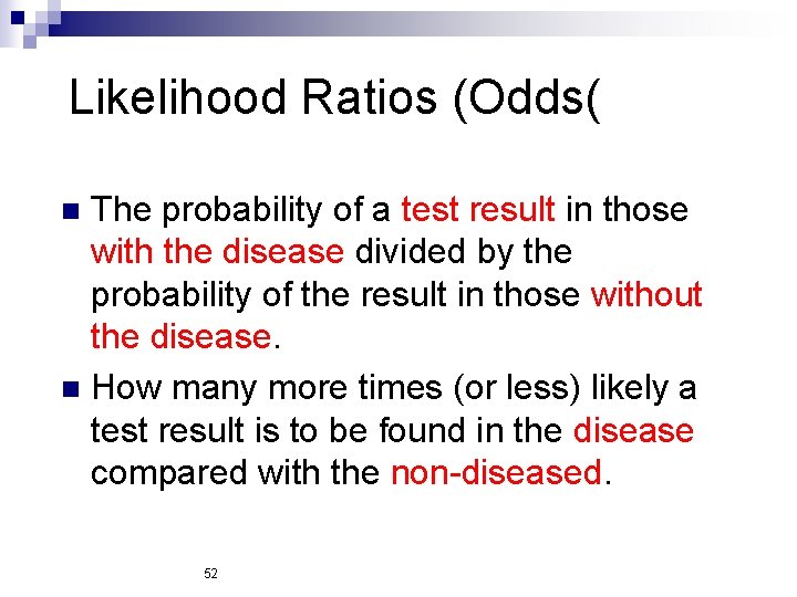 Likelihood Ratios (Odds( The probability of a test result in those with the disease
