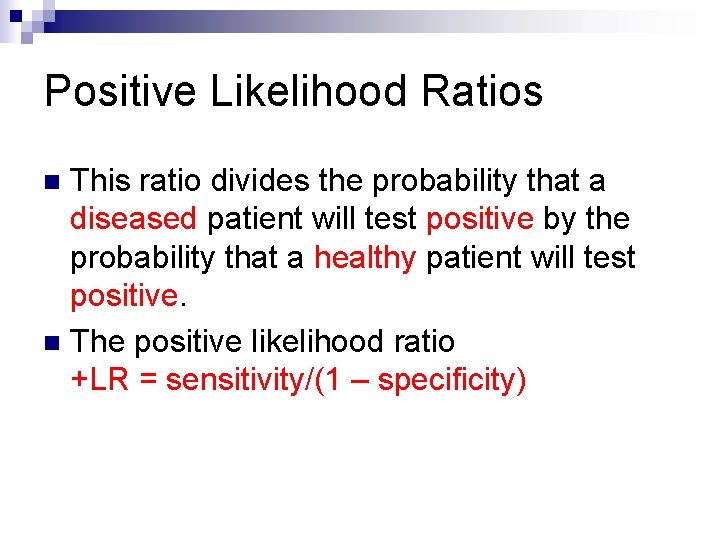 Positive Likelihood Ratios This ratio divides the probability that a diseased patient will test