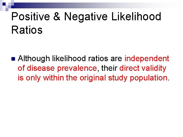 Positive & Negative Likelihood Ratios n Although likelihood ratios are independent of disease prevalence,