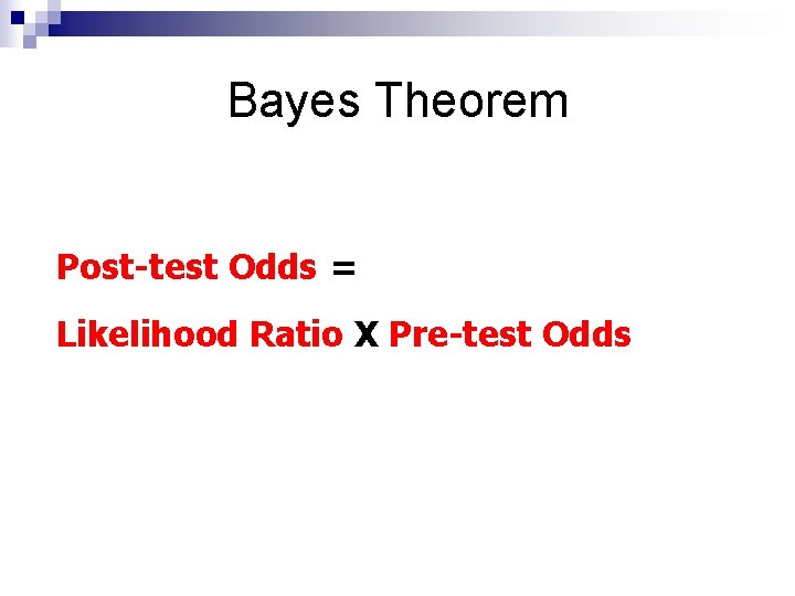 Bayes Theorem Post-test Odds = Likelihood Ratio X Pre-test Odds 