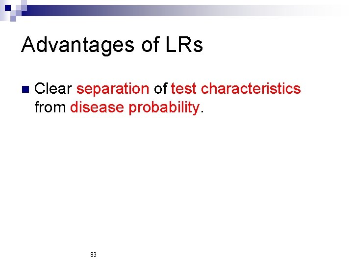 Advantages of LRs n Clear separation of test characteristics from disease probability. 83 