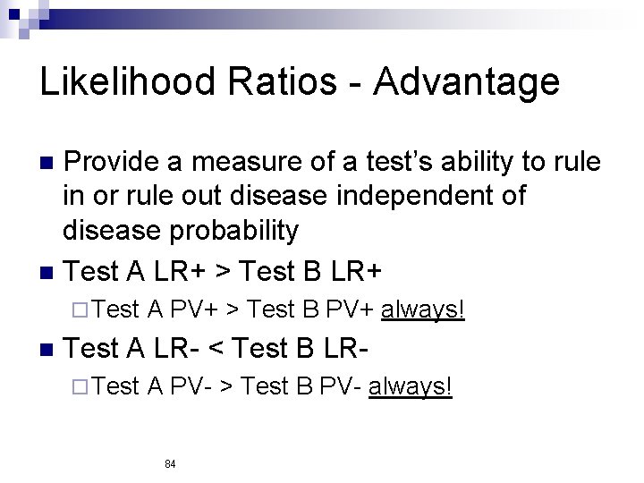 Likelihood Ratios - Advantage Provide a measure of a test’s ability to rule in