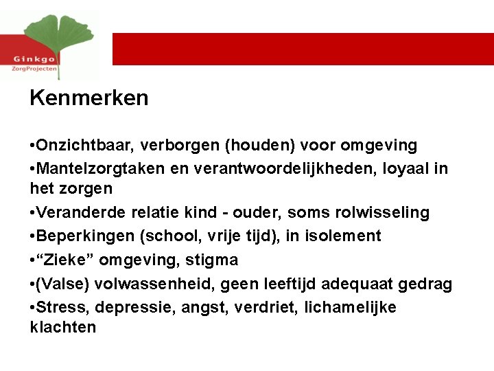 Kenmerken • Onzichtbaar, verborgen (houden) voor omgeving • Mantelzorgtaken en verantwoordelijkheden, loyaal in het