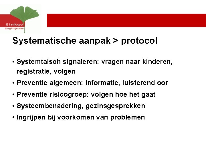 Systematische aanpak > protocol • Systemtaisch signaleren: vragen naar kinderen, registratie, volgen • Preventie