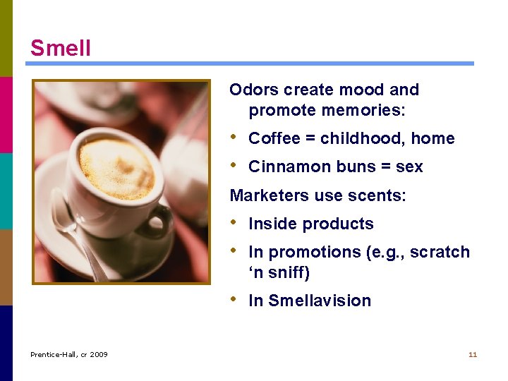 Smell Odors create mood and promote memories: • Coffee = childhood, home • Cinnamon