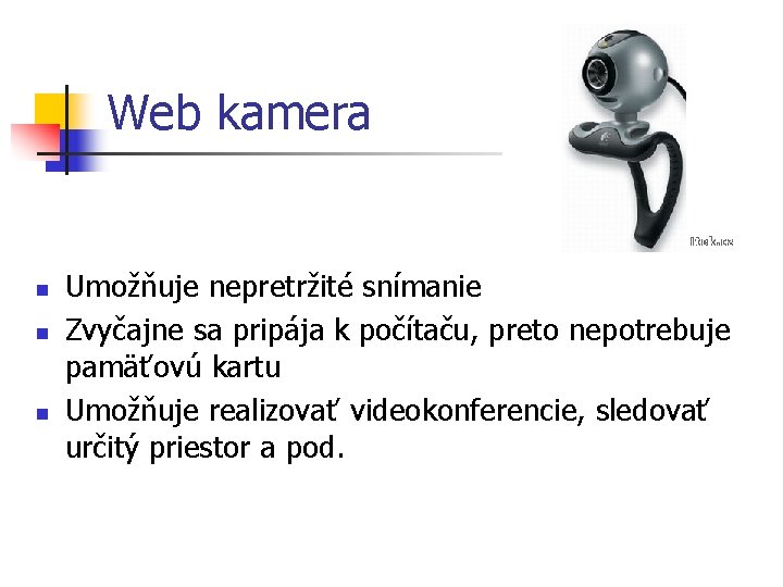 Web kamera n n n Umožňuje nepretržité snímanie Zvyčajne sa pripája k počítaču, preto