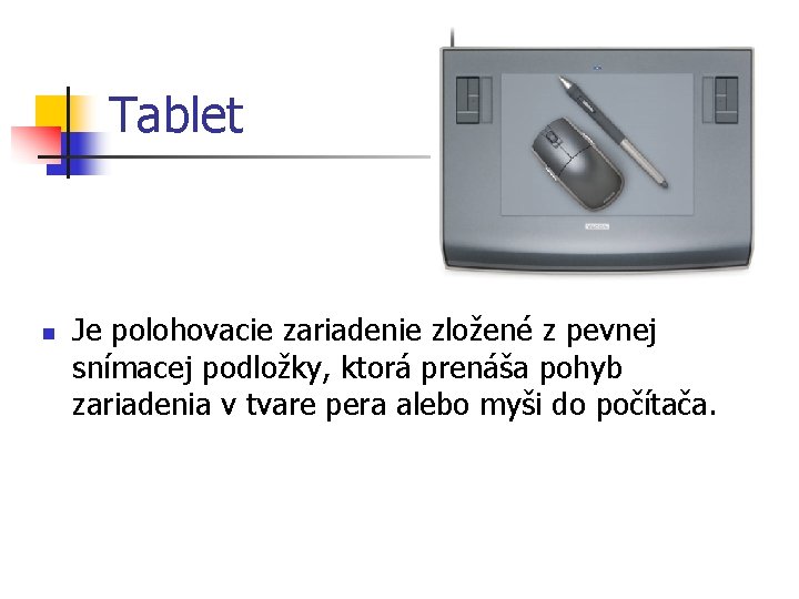 Tablet n Je polohovacie zariadenie zložené z pevnej snímacej podložky, ktorá prenáša pohyb zariadenia