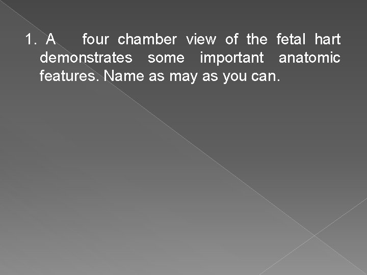 1. A four chamber view of the fetal hart demonstrates some important anatomic features.