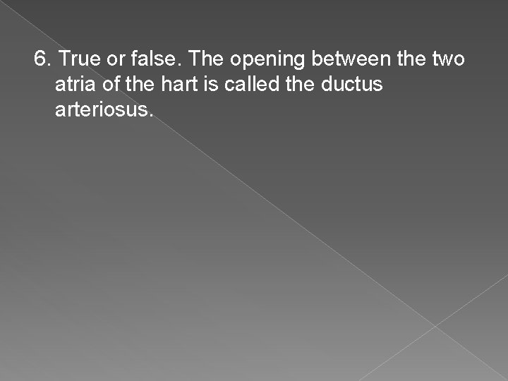6. True or false. The opening between the two atria of the hart is