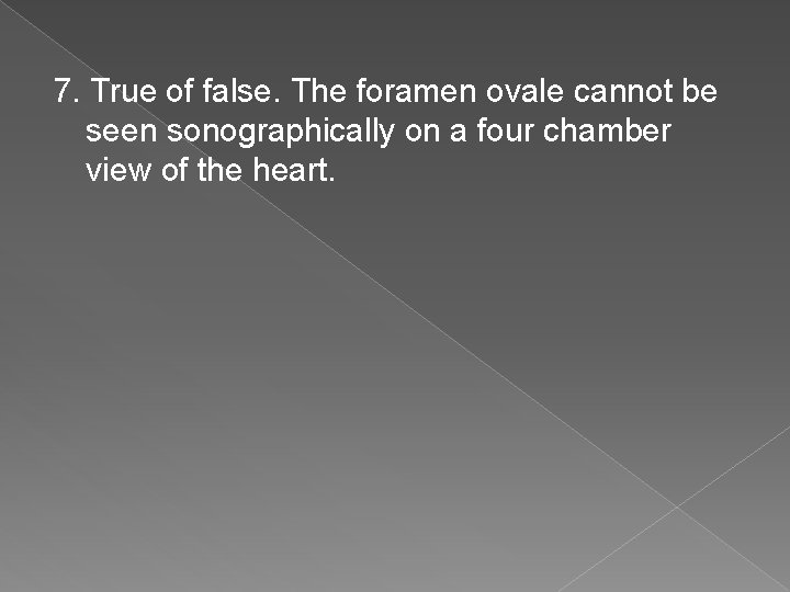 7. True of false. The foramen ovale cannot be seen sonographically on a four
