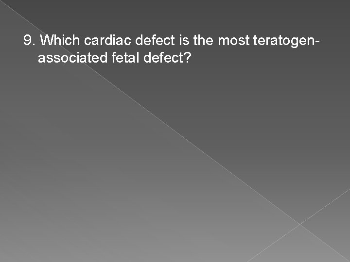9. Which cardiac defect is the most teratogenassociated fetal defect? 