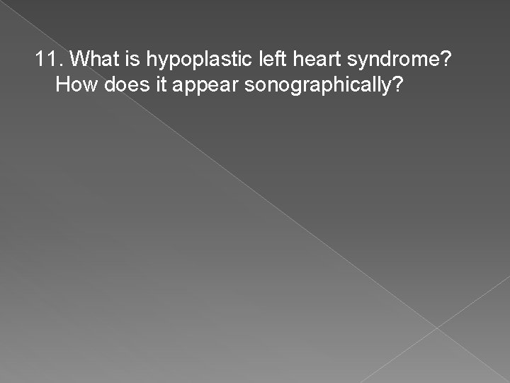 11. What is hypoplastic left heart syndrome? How does it appear sonographically? 