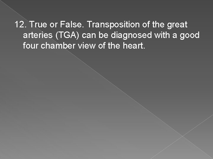 12. True or False. Transposition of the great arteries (TGA) can be diagnosed with
