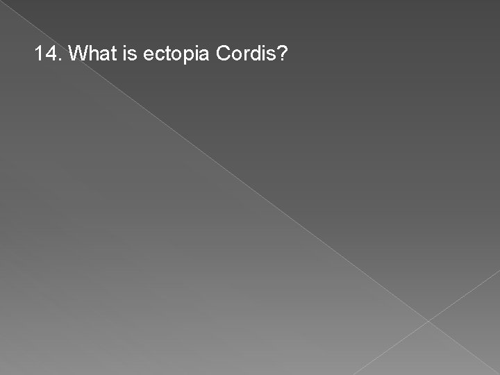 14. What is ectopia Cordis? 