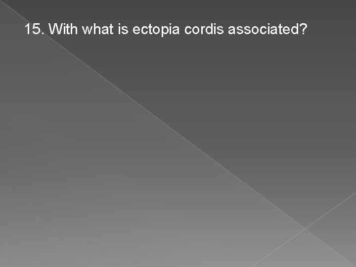 15. With what is ectopia cordis associated? 