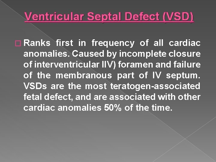 Ventricular Septal Defect (VSD) � Ranks first in frequency of all cardiac anomalies. Caused